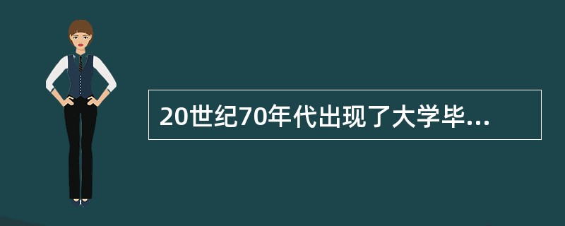 20世纪70年代出现了大学毕业生的过度供给,过度的供给使大学毕业生的平均年收入降