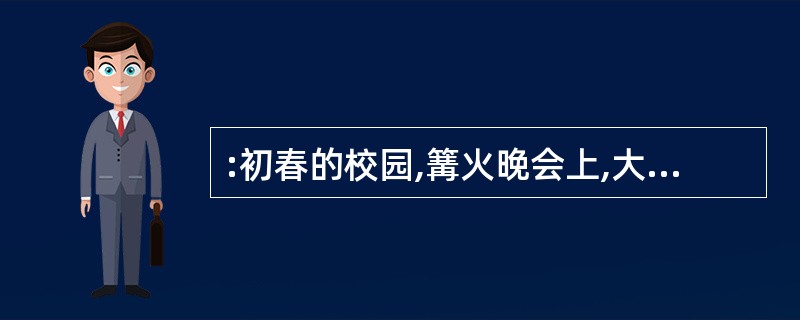 :初春的校园,篝火晚会上,大家陶醉在_______的氛围中,有的唱着,有的跳着,