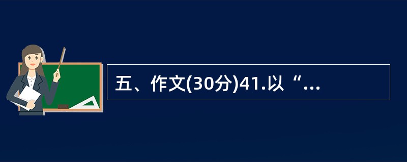 五、作文(30分)41.以“好事多磨”为题,写一篇不少于800字的文章。除诗歌外