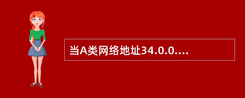 当A类网络地址34.0.0.0,使用8个二进制位作为网络地址时,它的子网掩码为( 当A类网络地址34.0.0.0,使用8个二进制位作为网络地址时,它的子网掩码为(