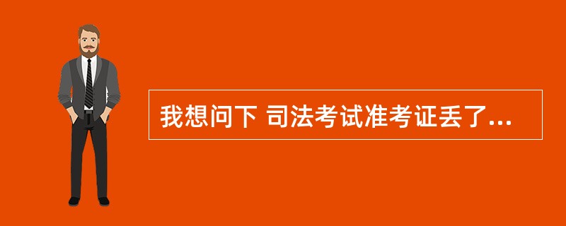 我想问下 司法考试准考证丢了 还能申请司法资格证么 ?