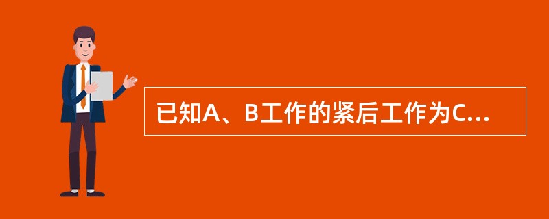 已知A、B工作的紧后工作为C、D。其持续时间分剐为3天、4天、2天、5天。A、B