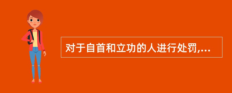 对于自首和立功的人进行处罚,错误的做法是( )。