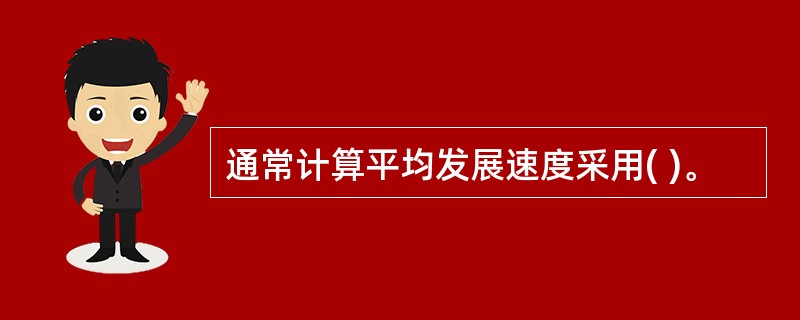 通常计算平均发展速度采用( )。