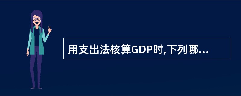 用支出法核算GDP时,下列哪项是支出之一( )