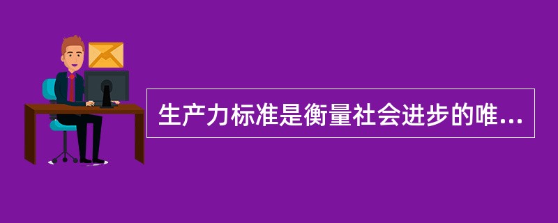 生产力标准是衡量社会进步的唯一标准。 ( )