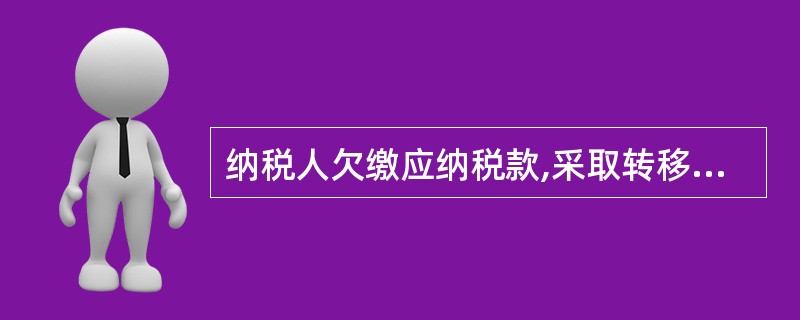 纳税人欠缴应纳税款,采取转移或者隐匿财产的手段,致使税务机关无法追缴欠缴的税款数