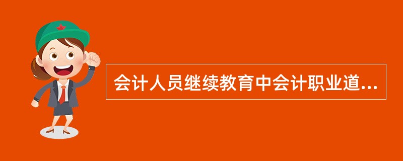 会计人员继续教育中会计职业道德教育的具体内容包括( )。 A .会计职业道德信念