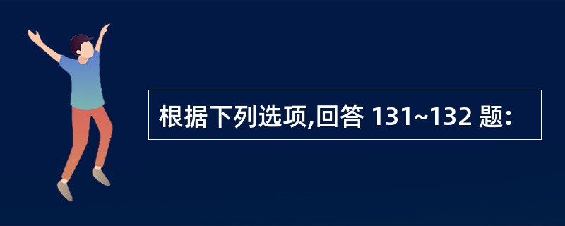 根据下列选项,回答 131~132 题: