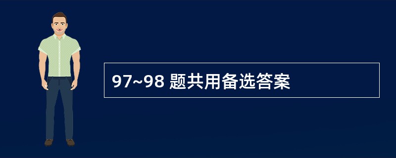 97~98 题共用备选答案