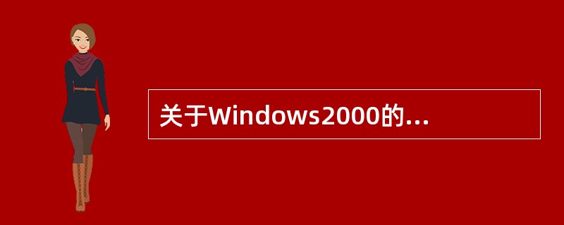 关于Windows2000的描述中,错误的是:( )。