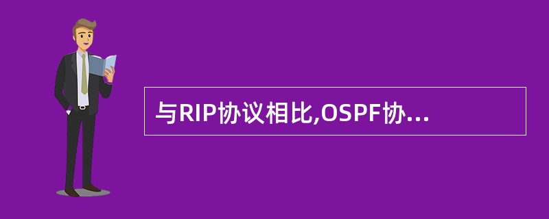 与RIP协议相比,OSPF协议( )。A)仅向相邻的几个路由器交换路由信息B)每