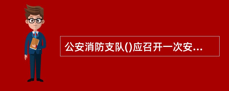 公安消防支队()应召开一次安全工作会议。