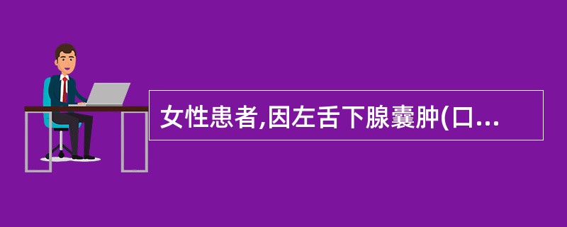 女性患者,因左舌下腺囊肿(口外型)于门诊行左舌下腺及囊肿摘除术,术后第2天左颌下