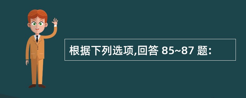 根据下列选项,回答 85~87 题: