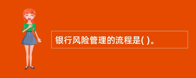 银行风险管理的流程是( )。