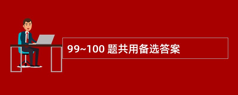 99~100 题共用备选答案