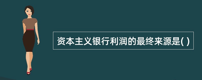 资本主义银行利润的最终来源是( )