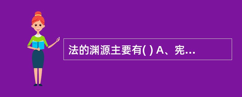 法的渊源主要有( ) A、宪法 B、行政法规 C、行政制度 D、地方性规章 -