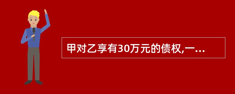 甲对乙享有30万元的债权,一直催讨未果。后甲因对丙负有债务,即以该30万元债权与