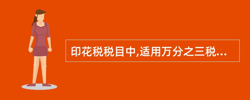 印花税税目中,适用万分之三税率的有三个,分别是购销合同、建筑工程勘察设计合同和技
