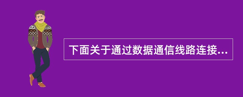 下面关于通过数据通信线路连接到ISP的错误说法是 (40) 。ISP和ISDN