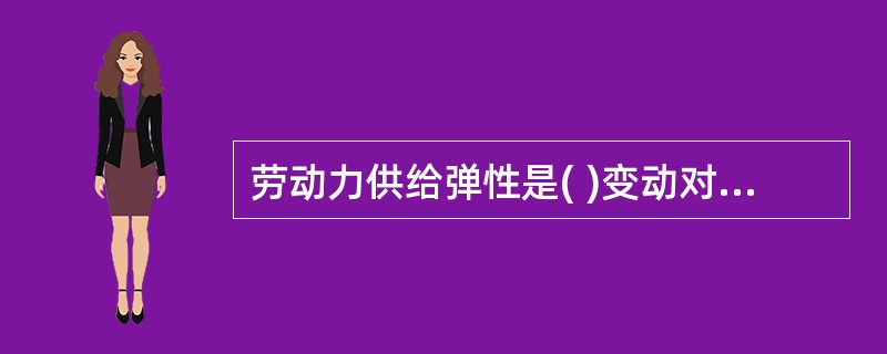劳动力供给弹性是( )变动对工资率变动的反应程度。