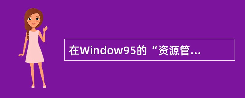 在Window95的“资源管理器”窗口左部,单击文件夹图标左侧的加号(£«)后,