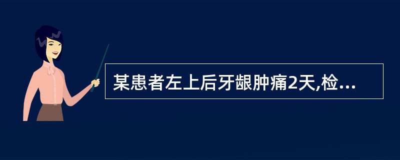 某患者左上后牙龈肿痛2天,检查见左上第一磨牙颊侧牙龈卵圆形肿胀,有波动感,袋深8