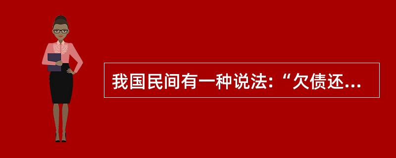 我国民间有一种说法:“欠债还钱,天经地义。”请运用民法的知识和理论对该说法加以辨