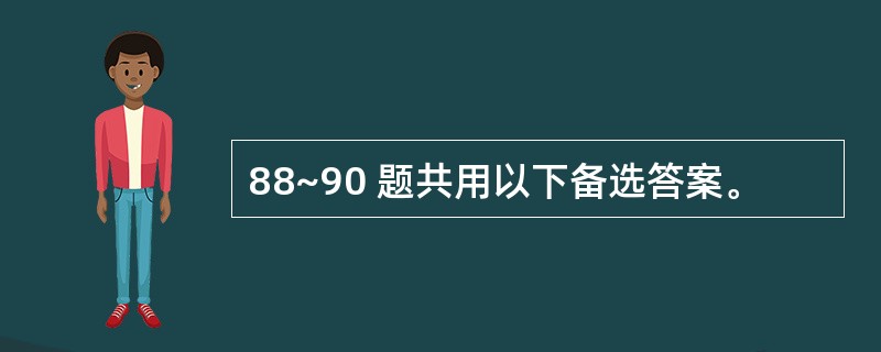 88~90 题共用以下备选答案。