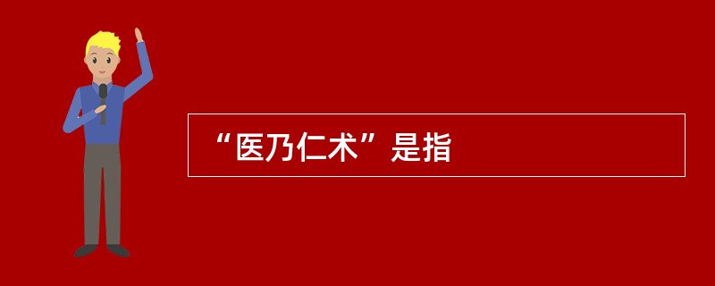 “医乃仁术”是指