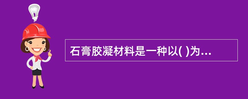 石膏胶凝材料是一种以( )为主要成分的气硬性无机胶凝材料。