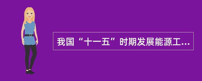我国“十一五”时期发展能源工业的任务有( )。