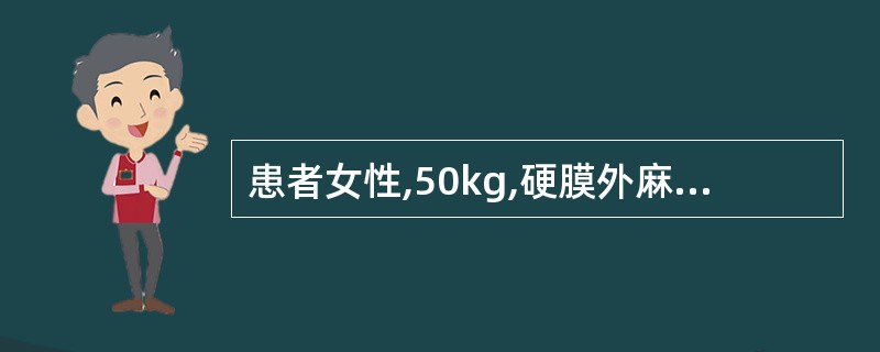 患者女性,50kg,硬膜外麻醉下行子宫肌 瘤切除术,用l.6%利多卡因550mg