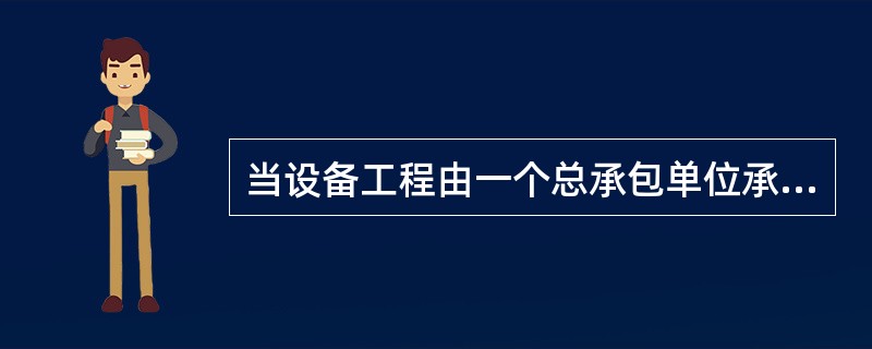 当设备工程由一个总承包单位承包时,其进度计划系统主要包括( )。