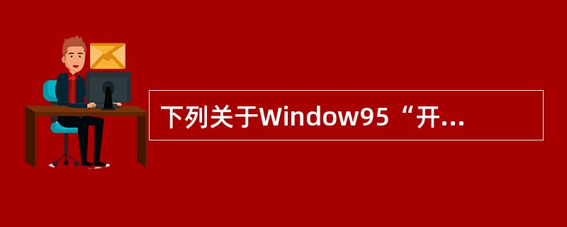 下列关于Window95“开始”菜单的叙述中,错误的是( )。