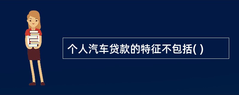 个人汽车贷款的特征不包括( )