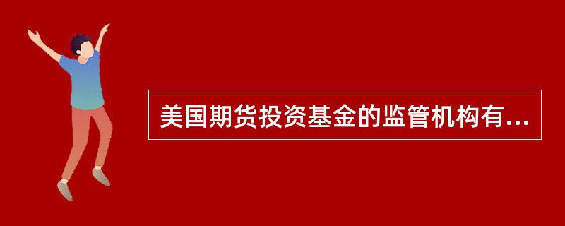 美国期货投资基金的监管机构有( )。