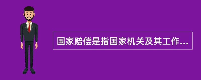 国家赔偿是指国家机关及其工作人员违法行使行政、侦察、检查、审判、监狱管理等职权,