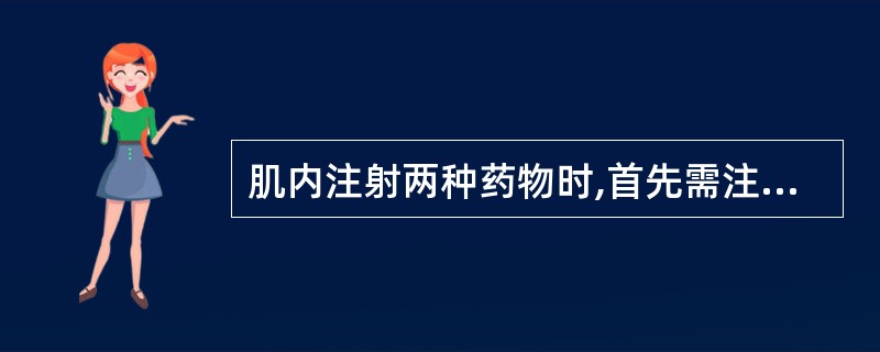 肌内注射两种药物时,首先需注意的是( )