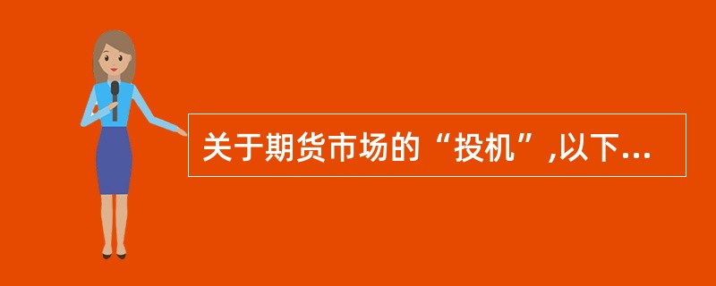 关于期货市场的“投机”,以下说法不正确的是( )。