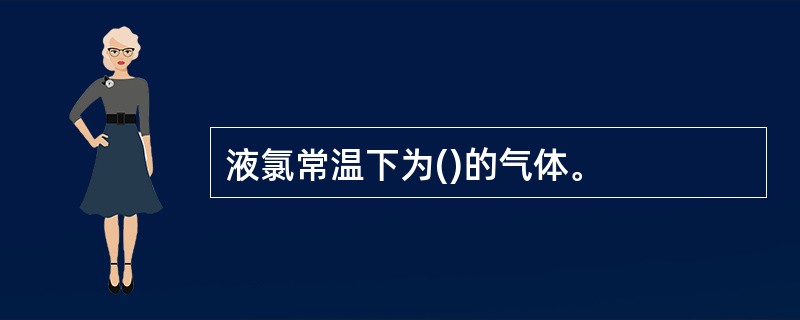 液氯常温下为()的气体。