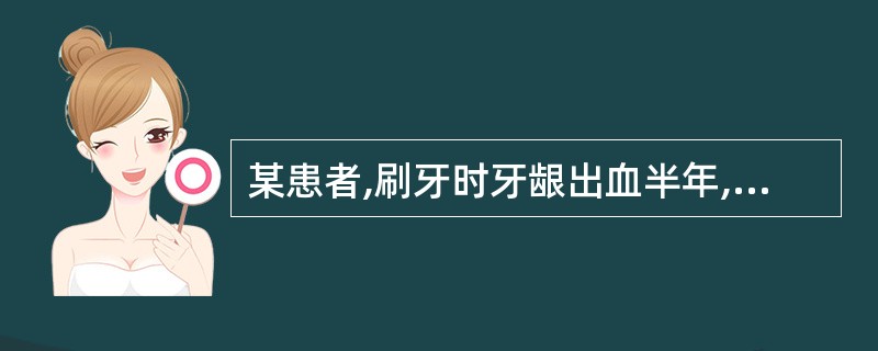 某患者,刷牙时牙龈出血半年,检查:牙面菌斑量多,牙龈色红,探诊出血,初步印象为慢