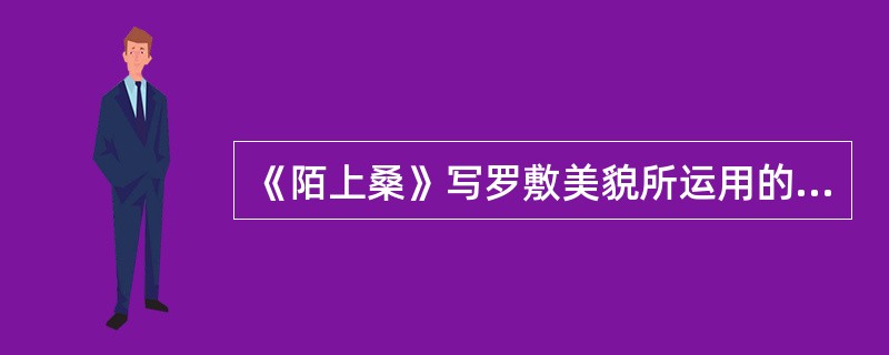 《陌上桑》写罗敷美貌所运用的主要表现方法是()