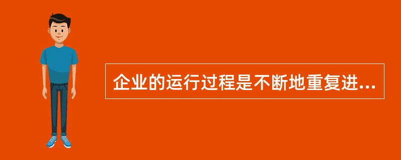 企业的运行过程是不断地重复进行( )的过程