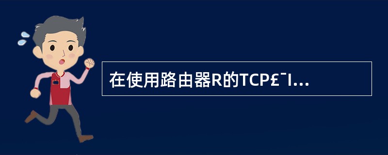 在使用路由器R的TCP£¯IP网络中,两主机A和B通过一路由器互连,在A与R和R