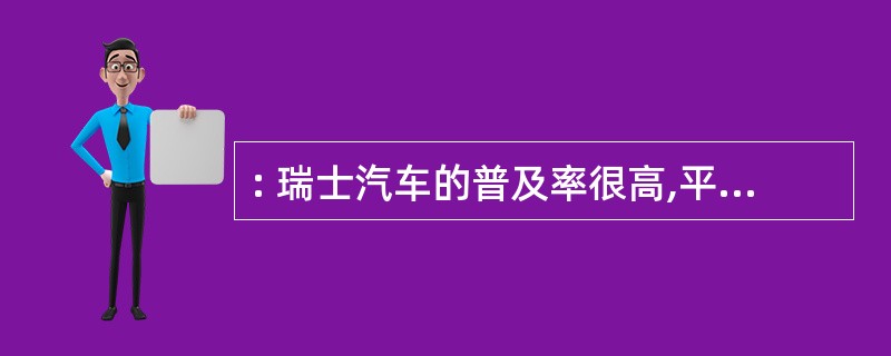 : 瑞士汽车的普及率很高,平均两人就有一辆,对富有的瑞士人来说,买辆豪华的“奔驰