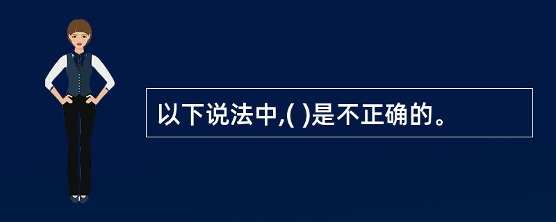 以下说法中,( )是不正确的。