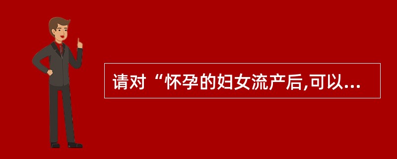 请对“怀孕的妇女流产后,可以适用死刑”进行辨析。